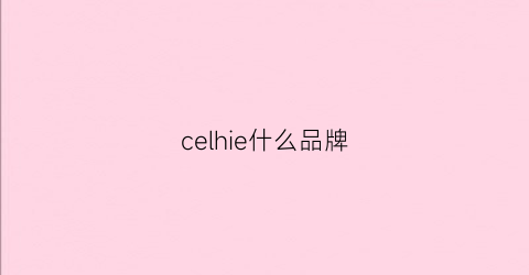 celhie什么品牌(celvede是什么牌子)