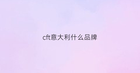 cft意大利什么品牌(意大利品牌fr)