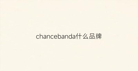 chancebanda什么品牌(chancechanel是什么品牌)