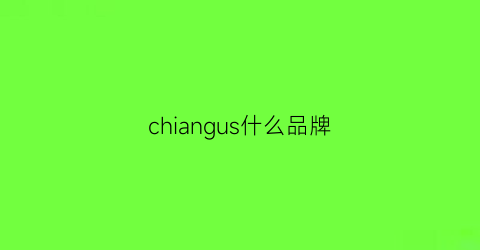 chiangus什么品牌(chisiy是什么牌子)