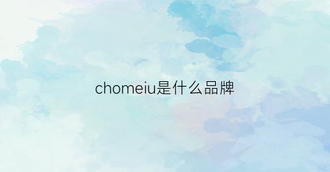 chomeiu是什么品牌(chouikim是什么品牌)