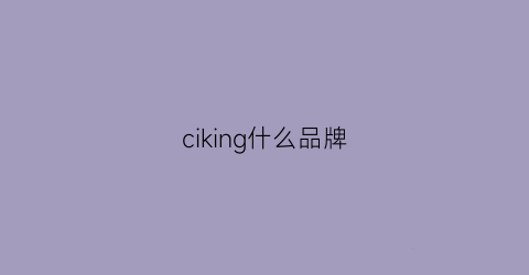 ciking什么品牌(cih什么品牌)