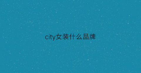 city女装什么品牌(city什么牌子)