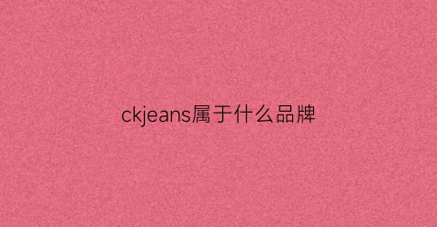 ckjeans属于什么品牌(ckjeans档次)