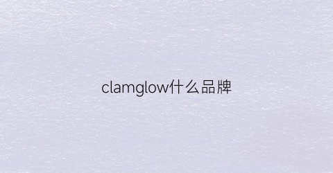clamglow什么品牌(clowicsr是什么品牌)
