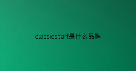 classicscarf是什么品牌(classicscarf是啥)