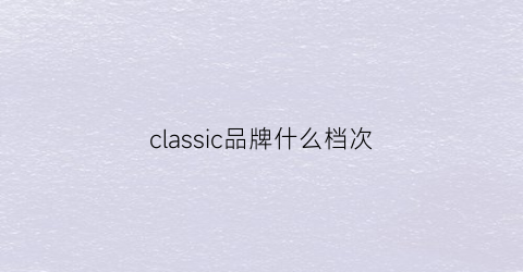 classic品牌什么档次(classicjean是什么牌子)