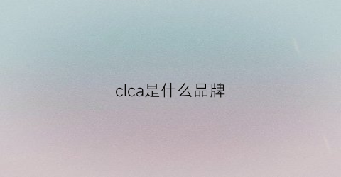 clca是什么品牌(clclcare是什么牌子)