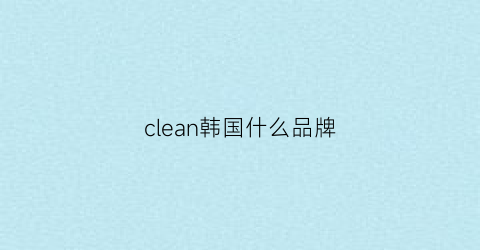 clean韩国什么品牌(cleanser是什么牌子)