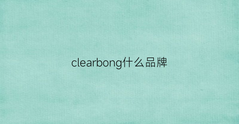 clearbong什么品牌(cleanandclear是什么牌子)