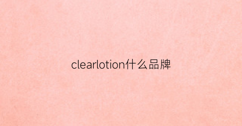 clearlotion什么品牌(clearlucerne是什么品牌)