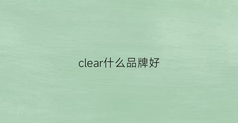 clear什么品牌好(clearblue是什么牌子)