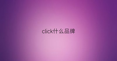 click什么品牌(clickpaas是什么)