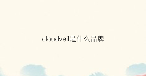 cloudveil是什么品牌(cloud是什么品牌衣服)