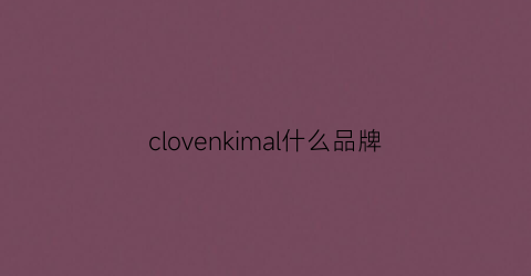 clovenkimal什么品牌(clomo是什么品牌)