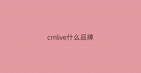 cmlive什么品牌(cmlife是什么牌子中文)