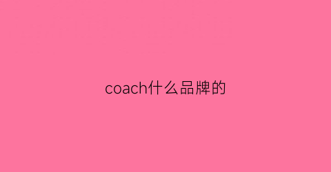 coach什么品牌的(coach品牌)