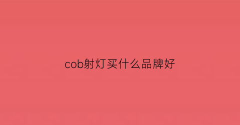 cob射灯买什么品牌好(射灯选择led或是cob灯的好)