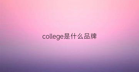 college是什么品牌(college是什么意)