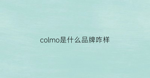 colmo是什么品牌咋样(colmo是哪个国家的品牌)