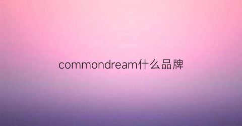 commondream什么品牌(common啥牌子)