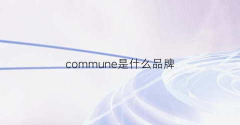 commune是什么品牌(commemoi是什么牌子怎么读)