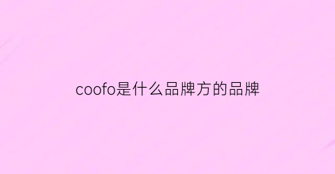 coofo是什么品牌方的品牌(coofo是什么牌子)