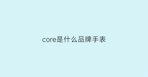 core是什么品牌手表(commodore是什么牌子的手表)