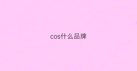 cos什么品牌(cos是哪儿的品牌)