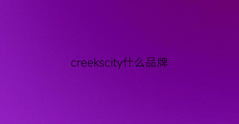 creekscity什么品牌(crraekieet什么品牌)