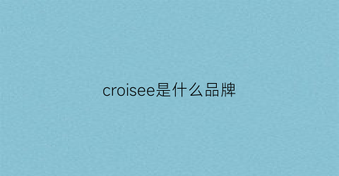 croisee是什么品牌(cruise是什么品牌)