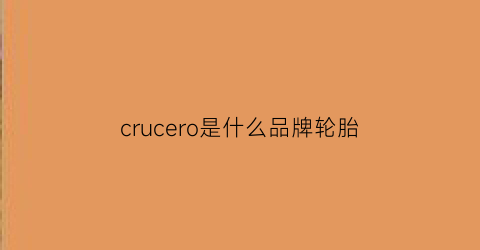 crucero是什么品牌轮胎(creen是什么牌子轮胎)