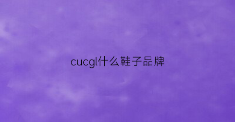 cucgl什么鞋子品牌(cucgl是什么牌子)