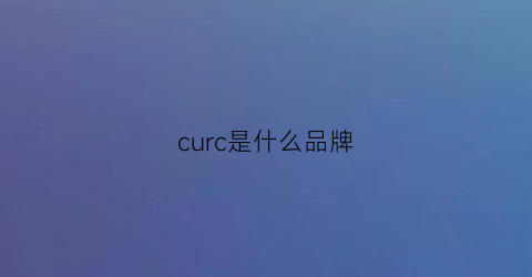 curc是什么品牌(cuch是什么品牌怎么读)