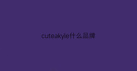 cuteakyle什么品牌(cuts品牌衣服)