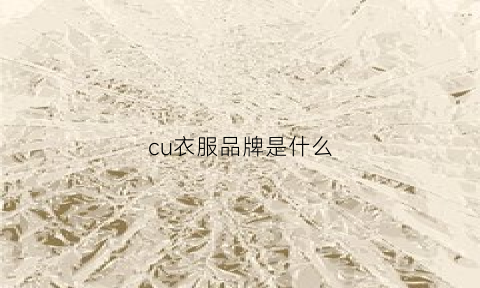 cu衣服品牌是什么(cu是什么牌子)