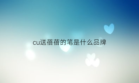 cu送蓓蓓的笔是什么品牌(蓓蓓是真的吗图片)