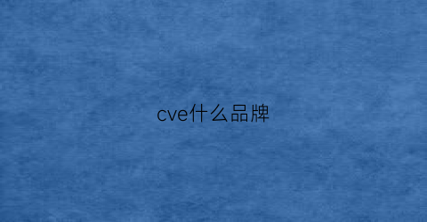 cve什么品牌(cve是什么)
