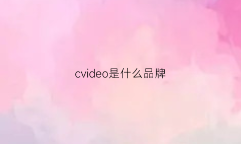 cvideo是什么品牌(cvipux是啥牌子)