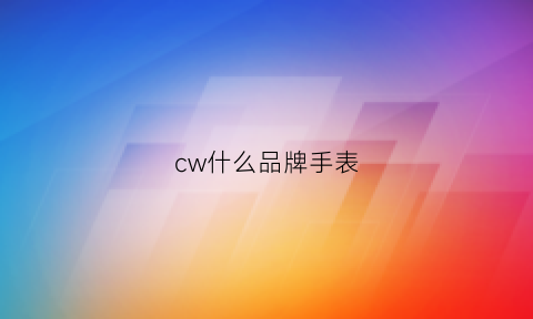 cw什么品牌手表(cw什么牌子手表)