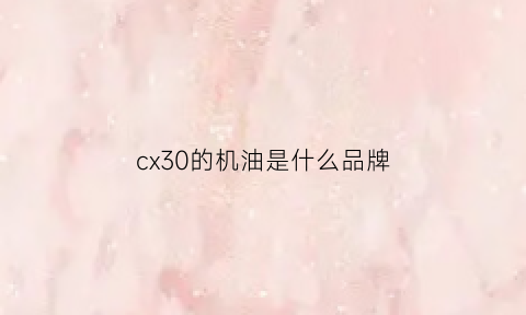 cx30的机油是什么品牌