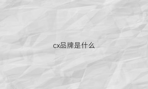 cx品牌是什么(cx是什么服装品牌)