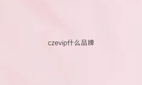 czevip什么品牌(cze是什么牌子)