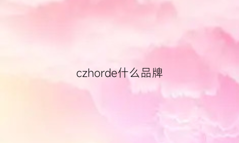 czhorde什么品牌(c·z什么品牌)