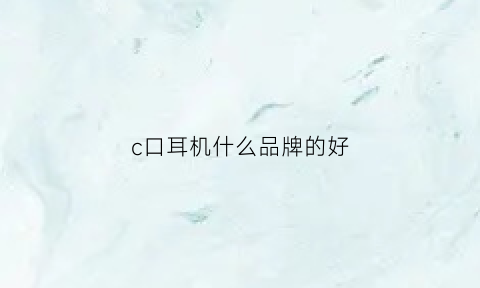 c口耳机什么品牌的好(c口耳机哪个好)