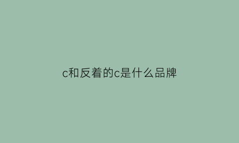 c和反着的c是什么品牌(正反字母c是什么牌子)