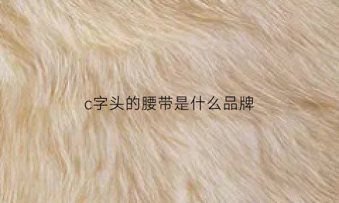 c字头的腰带是什么品牌(腰带c标志)