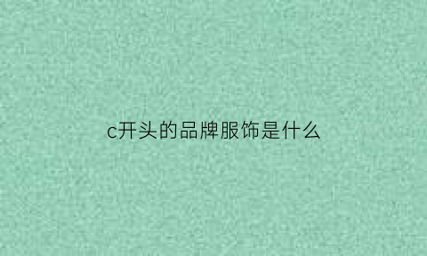 c开头的品牌服饰是什么(c字开头的衣服品牌具体看不懂)