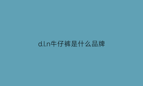 dln牛仔裤是什么品牌(dg牛仔裤档次)