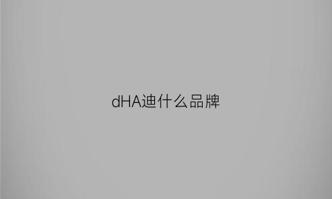 dHA迪什么品牌(dha滴剂哪个牌子好)